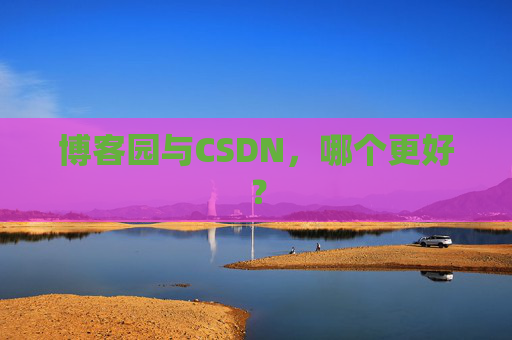 博客园与CSDN，哪个更好？